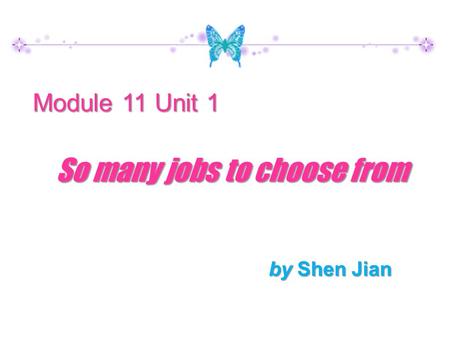 By Shen Jian Module 11 Unit 1 So many jobs to choose from.