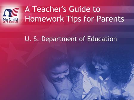 A Teacher's Guide to Homework Tips for Parents U. S. Department of Education.