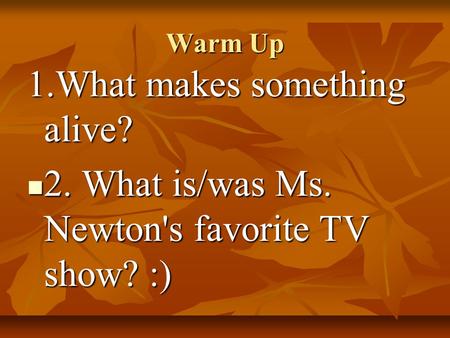 Warm Up 1.What makes something alive? 2. What is/was Ms. Newton's favorite TV show? :) 2. What is/was Ms. Newton's favorite TV show? :)