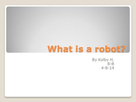 What is a robot? By Kolby H. 8-B 4-8-14. What is A robot? A robot is a mechanical device that can help in everyday life by using different programs or.