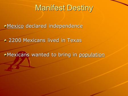 Manifest Destiny Mexico declared independence 2200 Mexicans lived in Texas 2200 Mexicans lived in Texas Mexicans wanted to bring in population.