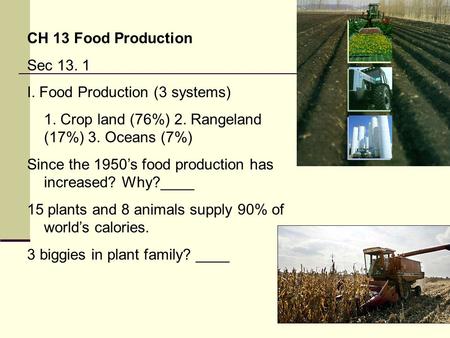 CH 13 Food Production Sec 13. 1 I. Food Production (3 systems) 1. Crop land (76%) 2. Rangeland (17%) 3. Oceans (7%) Since the 1950’s food production has.
