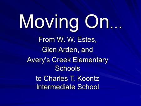 Moving On … From W. W. Estes, Glen Arden, and Avery’s Creek Elementary Schools to Charles T. Koontz Intermediate School.