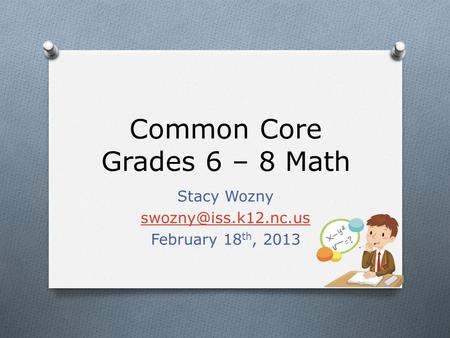 Common Core Grades 6 – 8 Math Stacy Wozny February 18 th, 2013.