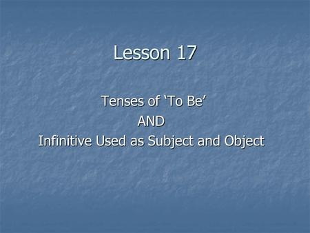 Lesson 17 Tenses of ‘To Be’ Tenses of ‘To Be’AND Infinitive Used as Subject and Object.