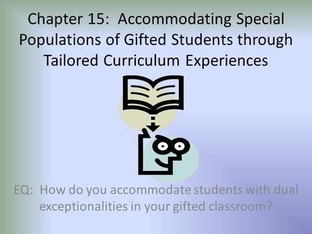Chapter 15: Accommodating Special Populations of Gifted Students through Tailored Curriculum Experiences EQ: How do you accommodate students with dual.