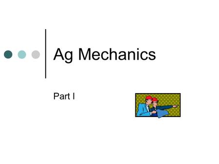 Ag Mechanics Part I. Careers in Ag Mechanics Attracts students interested in ___________, ___________, service and selling of agricultural equipment Varied.