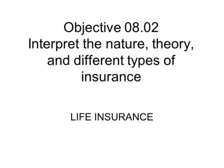 Objective 08.02 Interpret the nature, theory, and different types of insurance LIFE INSURANCE.