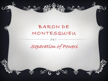 Baron de Montesquieu Separation of Powers.