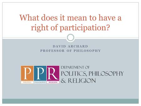 DAVID ARCHARD PROFESSOR OF PHILOSOPHY What does it mean to have a right of participation?
