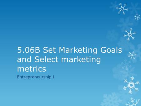 5.06B Set Marketing Goals and Select marketing metrics Entrepreneurship 1.