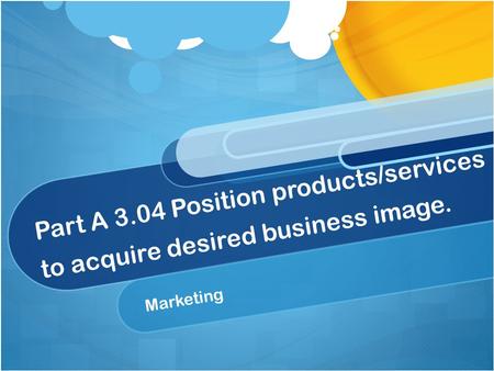 Part A 3.04 Position products/services to acquire desired business image. Marketing.