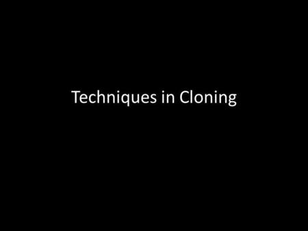 Techniques in Cloning.