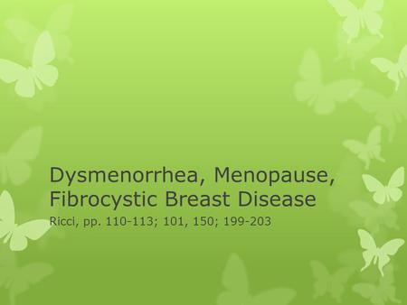 Dysmenorrhea, Menopause, Fibrocystic Breast Disease Ricci, pp. 110-113; 101, 150; 199-203.