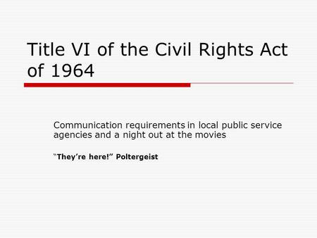 Title VI of the Civil Rights Act of 1964 Communication requirements in local public service agencies and a night out at the movies “They’re here!” Poltergeist.
