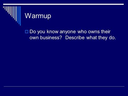 Warmup Do you know anyone who owns their own business? Describe what they do.