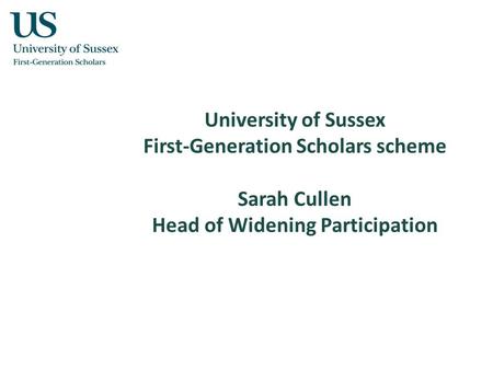 University of Sussex First-Generation Scholars scheme Sarah Cullen Head of Widening Participation.