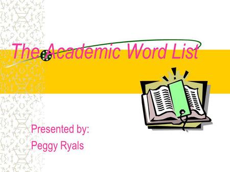 The Academic Word List Presented by: Peggy Ryals.