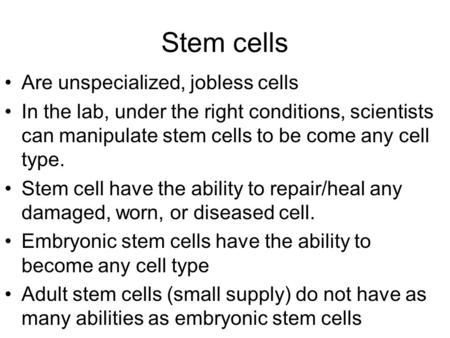 Stem cells Are unspecialized, jobless cells In the lab, under the right conditions, scientists can manipulate stem cells to be come any cell type. Stem.