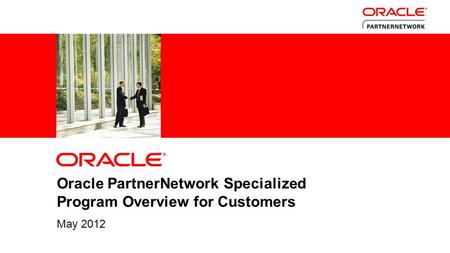 1 Copyright © 2011, Oracle and/or its affiliates. All rights reserved. Oracle PartnerNetwork Specialized Program Overview for Customers May 2012.