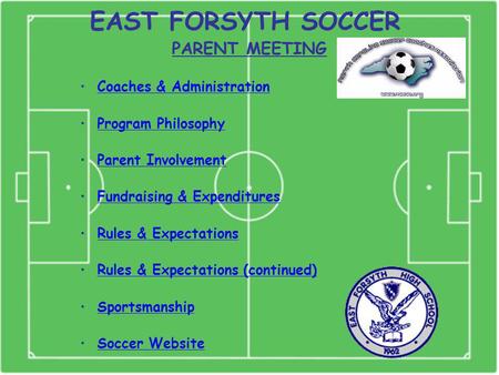 EAST FORSYTH SOCCER PARENT MEETING Coaches & Administration Program Philosophy Parent Involvement Fundraising & Expenditures Rules & Expectations Rules.