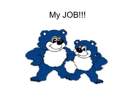 My JOB!!!. I am A Tanglewood Bear! Right now, your JOB is to be a student! Just like Mommy and Daddy go to work everyday, you have a job to do, which.