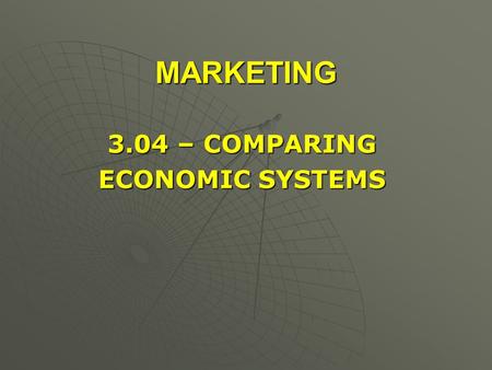 MARKETING 3.04 – COMPARING ECONOMIC SYSTEMS.