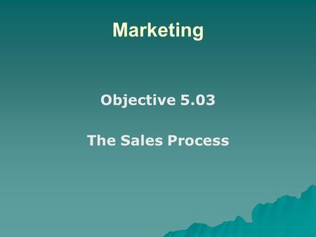 Marketing Objective 5.03 The Sales Process.
