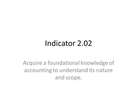 Indicator 2.02 Acquire a foundational knowledge of accounting to understand its nature and scope.
