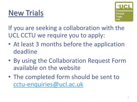 New Trials If you are seeking a collaboration with the UCL CCTU we require you to apply: At least 3 months before the application deadline By using the.