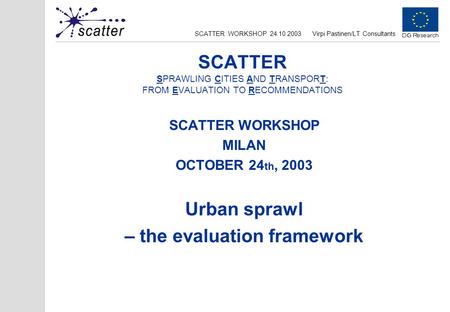 SCATTER WORKSHOP 24.10.2003Virpi Pastinen/LT Consultants SCATTER SPRAWLING CITIES AND TRANSPORT: FROM EVALUATION TO RECOMMENDATIONS SCATTER WORKSHOP MILAN.