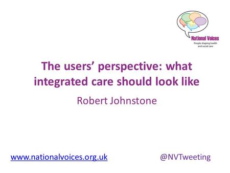 The users’ perspective: what integrated care should look like Robert Johnstone.