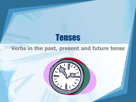 Tenses Verbs in the past, present and future tense.