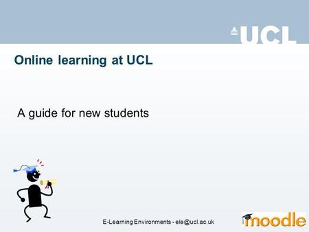 Online learning at UCL A guide for new students E-Learning Environments -