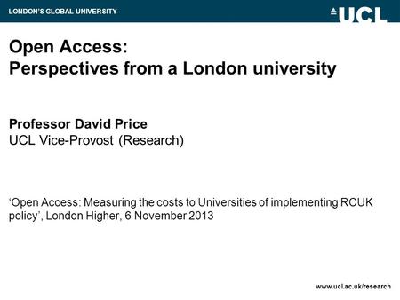Open Access: Perspectives from a London university Professor David Price UCL Vice-Provost (Research) ‘Open Access: Measuring the costs to Universities.