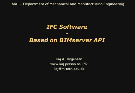 AaU – Department of Mechanical and Manufacturing Engineering IFC Software - Based on BIMserver API Kaj A. Jørgensen