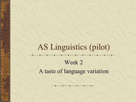 AS Linguistics (pilot) Week 2 A taste of language variation.