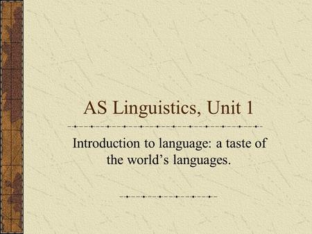 AS Linguistics, Unit 1 Introduction to language: a taste of the world’s languages.