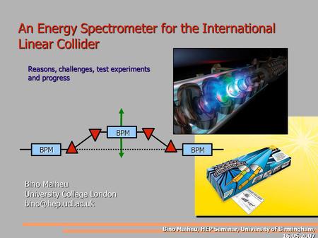 An Energy Spectrometer for the International Linear Collider Bino Maiheu University College London Bino Maiheu, HEP Seminar, University.