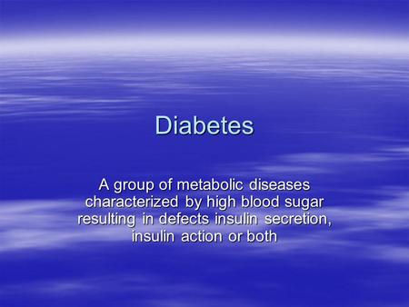 Diabetes A group of metabolic diseases characterized by high blood sugar resulting in defects insulin secretion, insulin action or both.