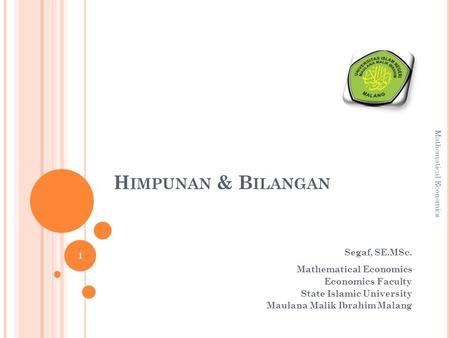 H IMPUNAN & B ILANGAN Segaf, SE.MSc. Mathematical Economics Economics Faculty State Islamic University Maulana Malik Ibrahim Malang 1 Mathematical Economics.