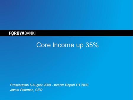 Core Income up 35% Presentation 5 August 2009 - Interim Report H1 2009 Janus Petersen, CEO.