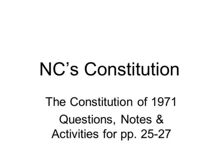NC’s Constitution The Constitution of 1971 Questions, Notes & Activities for pp. 25-27.