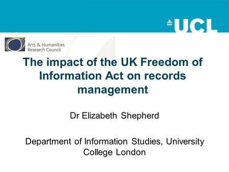 The impact of the UK Freedom of Information Act on records management Dr Elizabeth Shepherd Department of Information Studies, University College London.