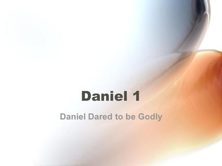 Daniel 1 Daniel Dared to be Godly. What does it mean to be godly? To be godly is to fear and respect God so much that you live to please Him even when.