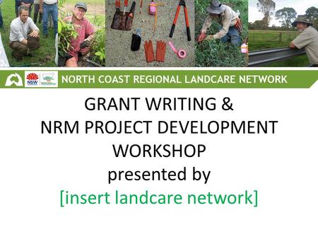 GRANT WRITING & NRM PROJECT DEVELOPMENT WORKSHOP presented by [insert landcare network]