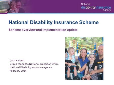 National Disability Insurance Scheme Scheme overview and implementation update Cath Halbert Group Manager, National Transition Office National Disability.
