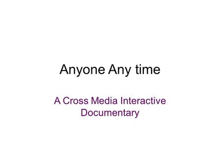 Anyone Any time A Cross Media Interactive Documentary.