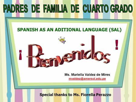 Ms. Mariella Valdez de Mires  SPANISH AS AN ADITIONAL LANGUAGE (SAL) Special thanks to Ms. Fiorella Perazzo.