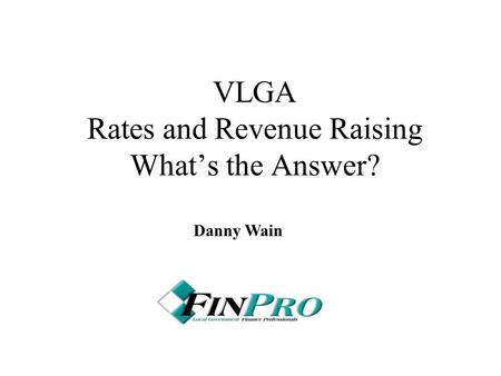 VLGA Rates and Revenue Raising What’s the Answer? Danny Wain.